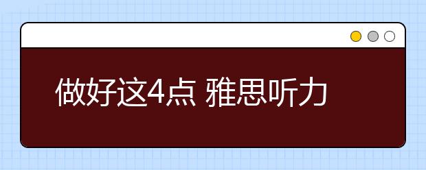 做好这4点 雅思听力水平可质变