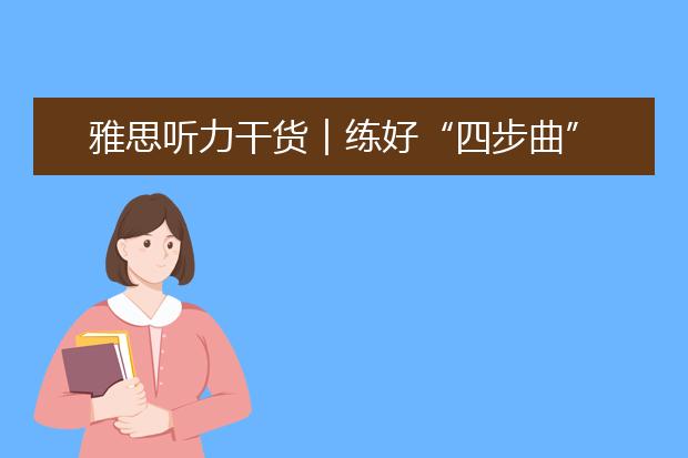 雅思听力干货︱练好“四步曲”，快速突破低分
