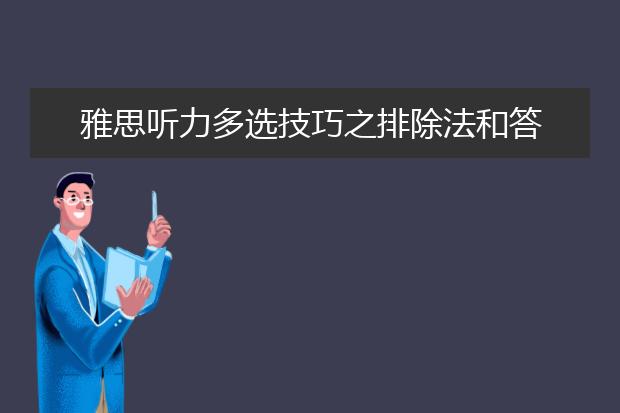 雅思听力多选技巧之排除法和答案替换法！