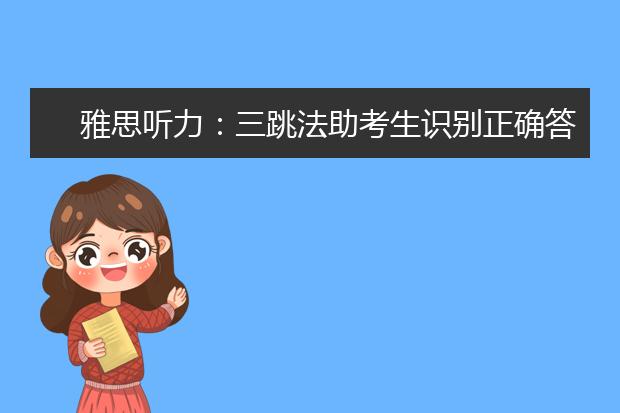 雅思听力：三跳法助考生识别正确答案！