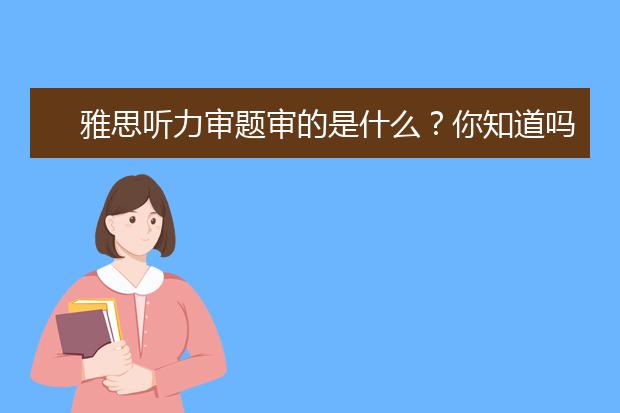 雅思听力审题审的是什么？你知道吗？