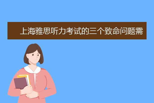上海雅思听力考试的三个致命问题需警惕