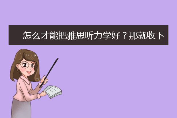 怎么才能把雅思听力学好？那就收下这两大技巧