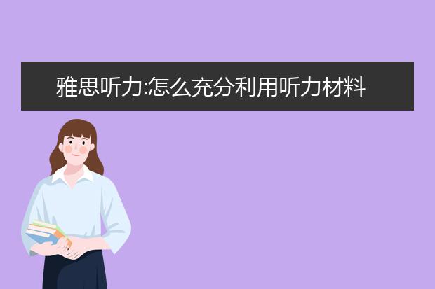 雅思听力:怎么充分利用听力材料
