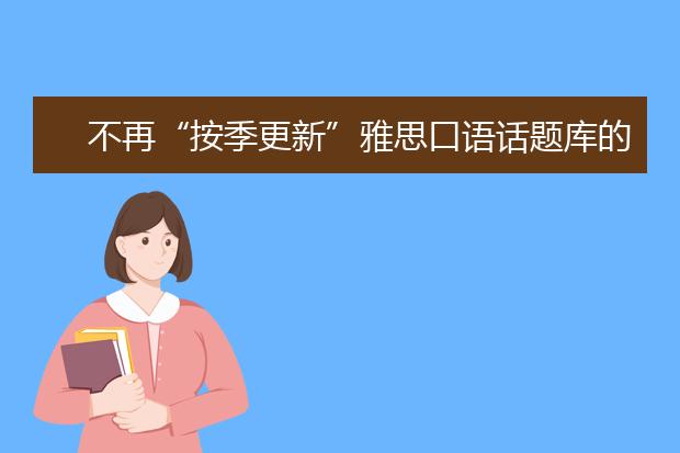 不再“按季更新”雅思口语话题库的说明
