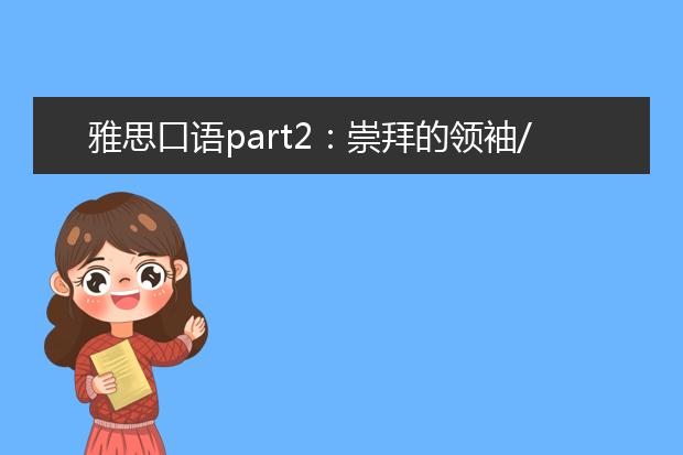 雅思口语part2:崇拜的领袖/名人