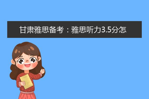 甘肃雅思备考：雅思听力3.5分怎么加强