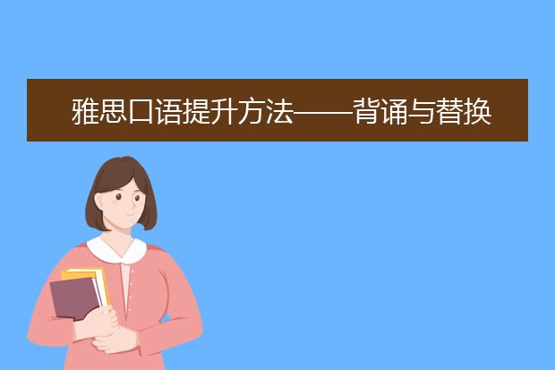 雅思口语提升方法——背诵与替换