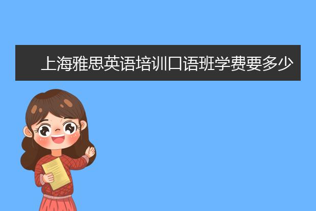 上海雅思英语培训口语班学费要多少