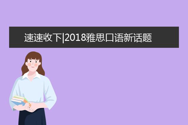 速速收下|2018雅思口语新话题范文