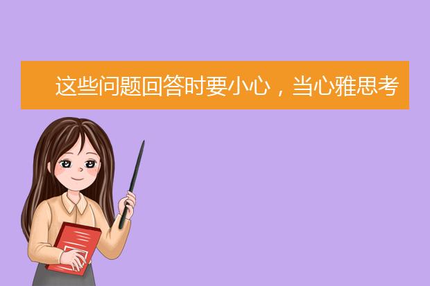 这些问题回答时要小心，当心雅思考官嫌弃你
