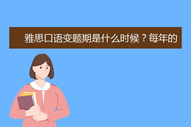 雅思口语变题期是什么时候？每年的几月变题?