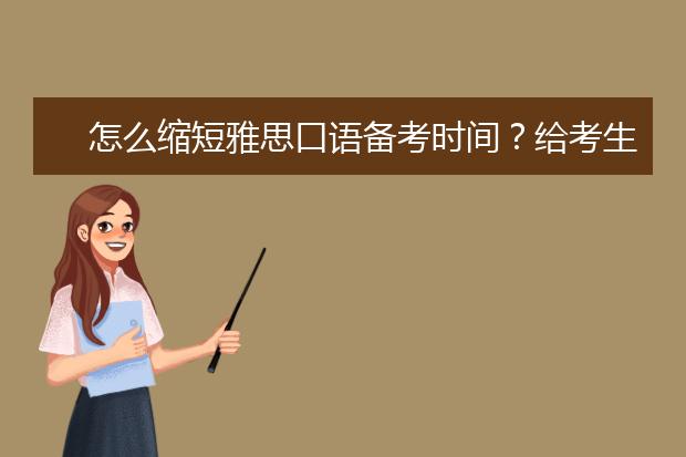 怎么缩短雅思口语备考时间？给考生们的建议