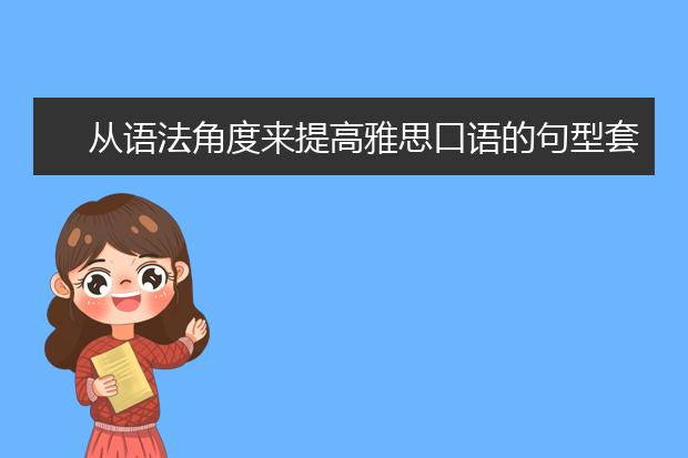 从语法角度来提高雅思口语的句型套用技巧