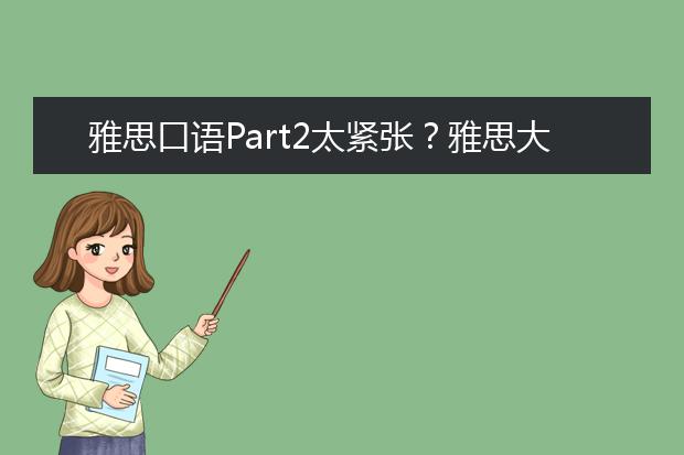 雅思口语Part2太紧张？雅思大神教你攻克难关