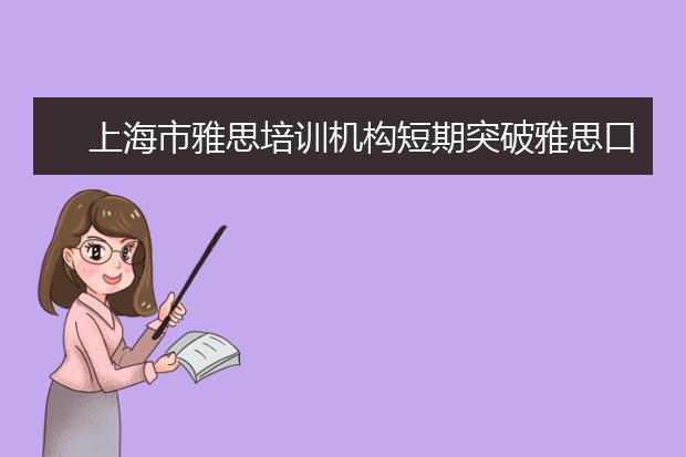 上海市雅思培训机构短期突破雅思口语