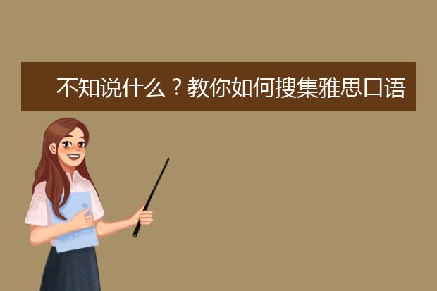 不知说什么？教你如何搜集雅思口语话题