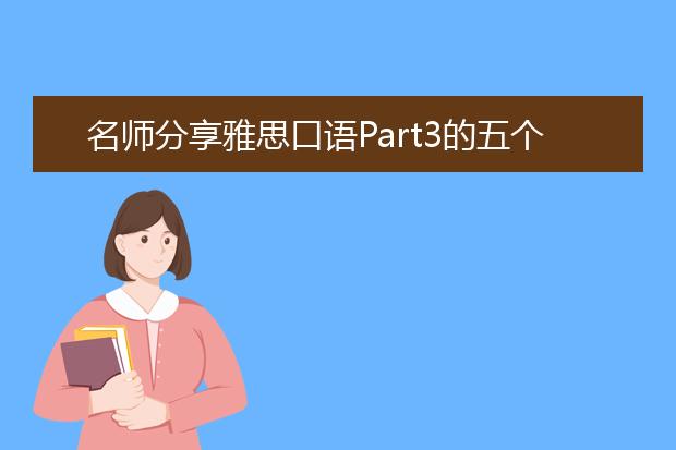 名师分享雅思口语Part3的五个答题建议