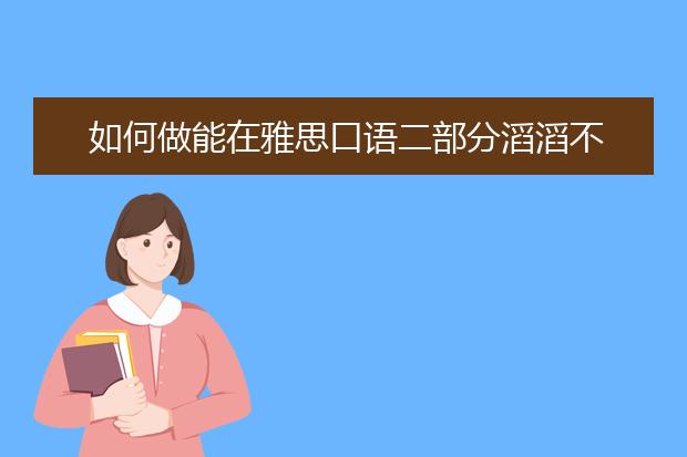 如何做能在雅思口语二部分滔滔不