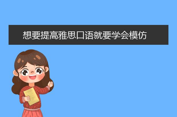 想要提高雅思口语就要学会模仿