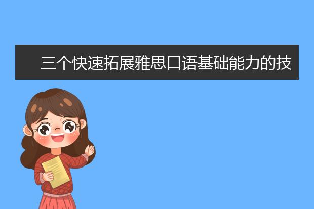 三个快速拓展雅思口语基础能力的技巧