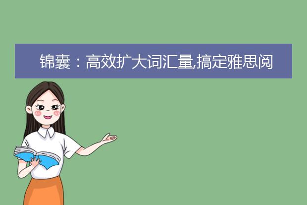 锦囊：高效扩大词汇量,搞定雅思阅读没商量!