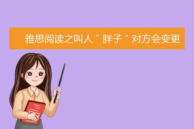 雅思阅读之叫人＂胖子＂对方会变更胖