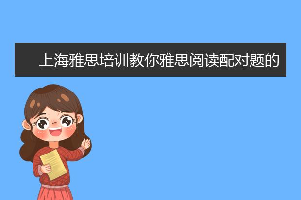 上海雅思培训教你雅思阅读配对题的技巧