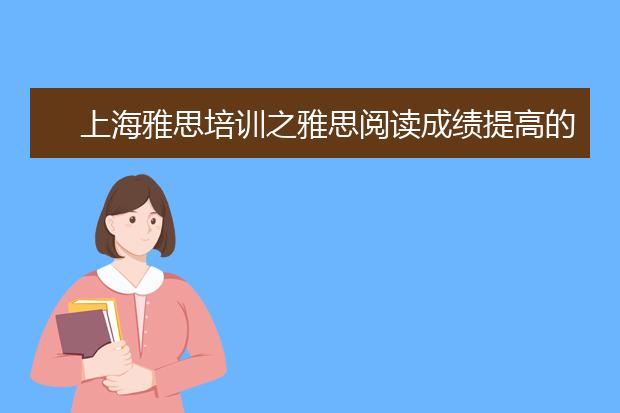 上海雅思培训之雅思阅读成绩提高的两大方法