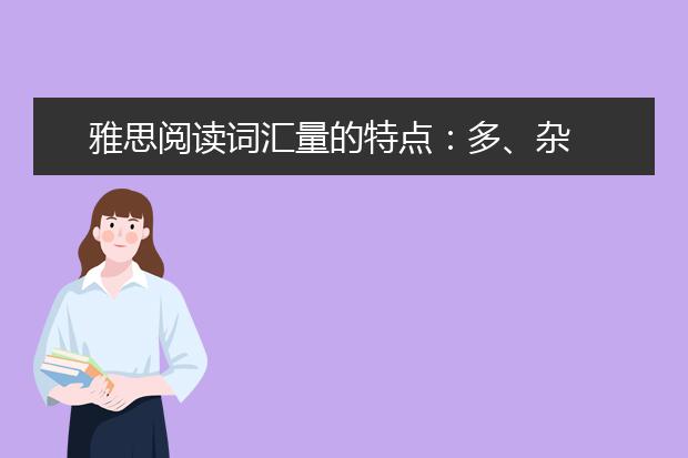 雅思阅读词汇量的特点：多、杂