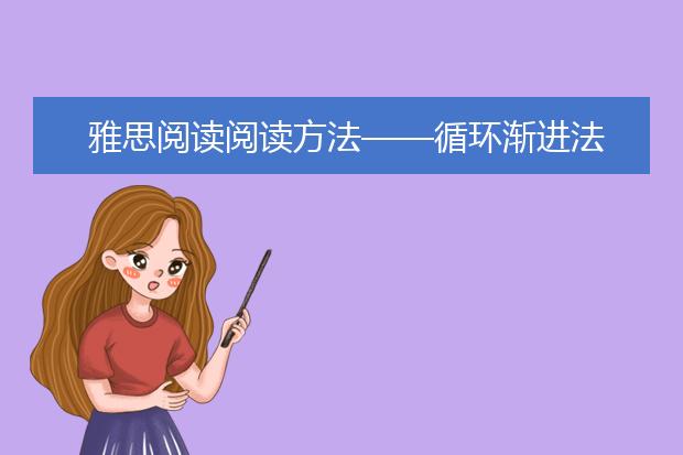 雅思阅读阅读方法——循环渐进法