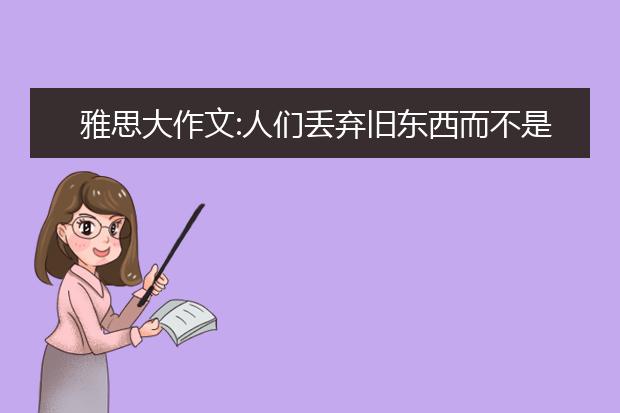 雅思大作文:人们丢弃旧东西而不是回收利用