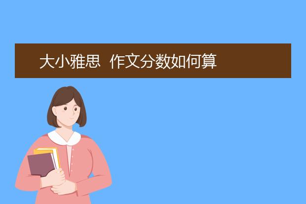 大小雅思  作文分数如何算