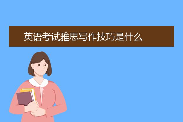 英语考试雅思写作技巧是什么