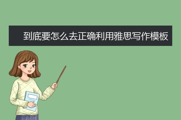 到底要怎么去正确利用雅思写作模板