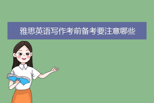 雅思英语写作考前备考要注意哪些