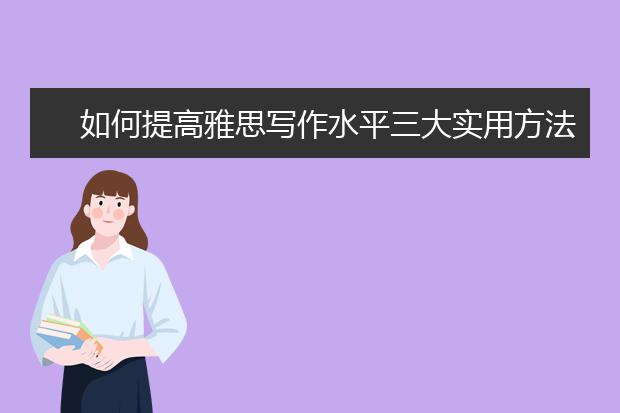 如何提高雅思写作水平三大实用方法分享