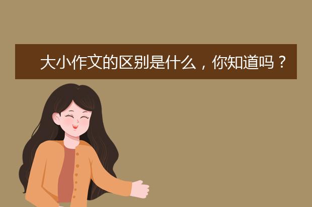 大小作文的区别是什么，你知道吗？
