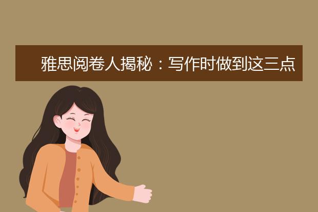 雅思阅卷人揭秘：写作时做到这三点很重要！