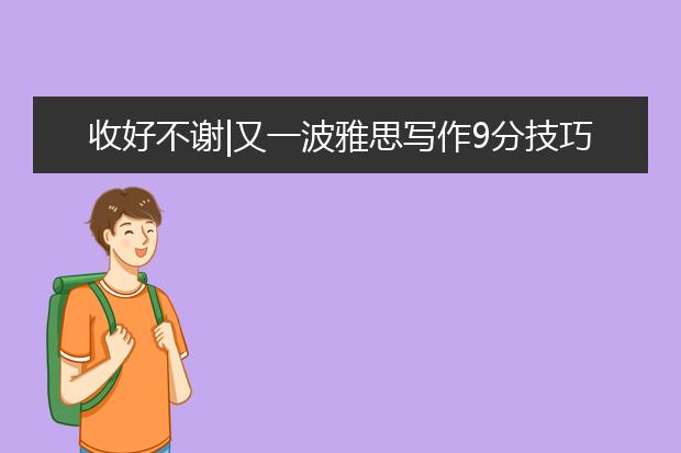 收好不谢|又一波雅思写作9分技巧来袭