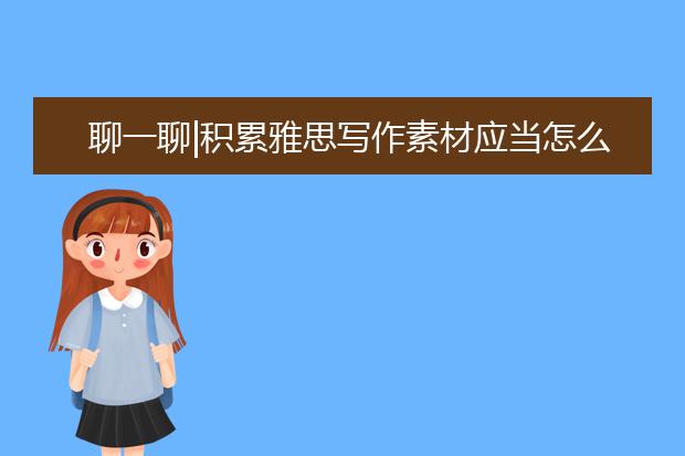 聊一聊|积累雅思写作素材应当怎么做？