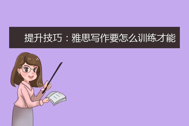 提升技巧：雅思写作要怎么训练才能快速提升？