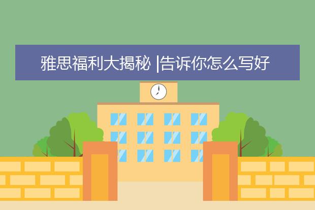 雅思福利大揭秘 |告诉你怎么写好雅思作文!