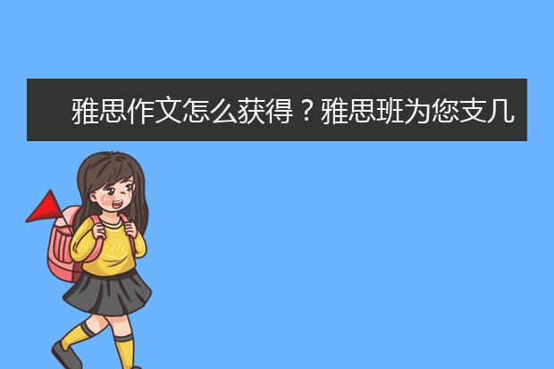 雅思作文怎么获得？雅思班为您支几招
