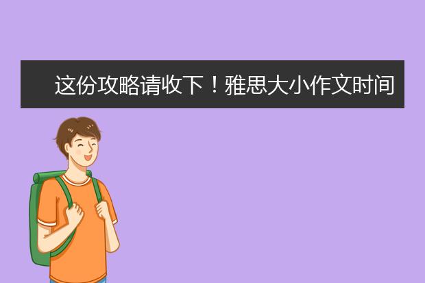 这份攻略请收下！雅思大小作文时间怎么安排?
