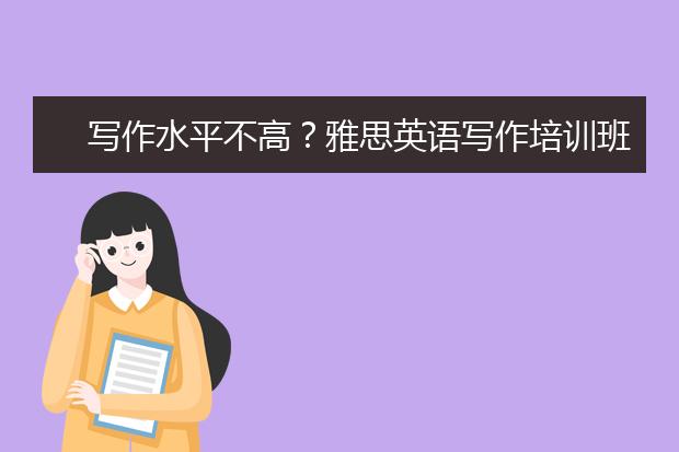 写作水平不高？雅思英语写作培训班值得报吗？