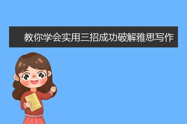 教你学会实用三招成功破解雅思写作七分大关！