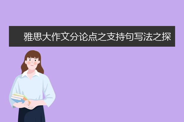 雅思大作文分论点之支持句写法之探究！