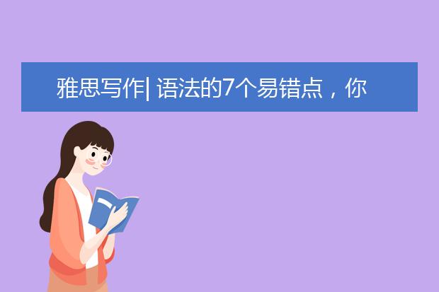 雅思写作| 语法的7个易错点，你中了几个？