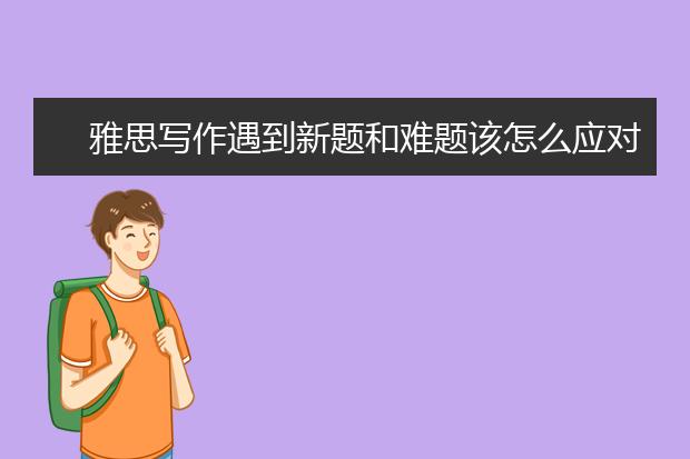 雅思写作遇到新题和难题该怎么应对？